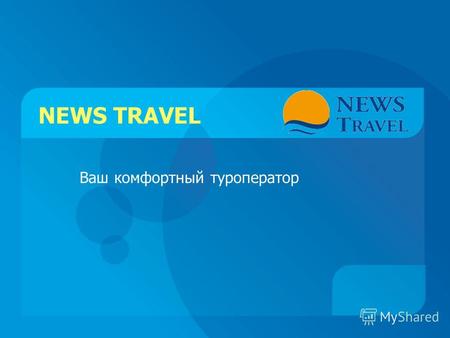 NEWS TRAVEL Ваш комфортный туроператор. О КОМПАНИИ NEWS Travel Компания NEWS Travel – многопрофильный оператор, который входит в ТОП-3 по каждому из направлений.