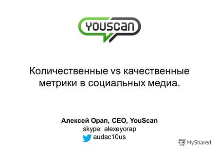 Количественные vs качественные метрики в социальных медиа. Алексей Орап, CEO, YouScan skype: alexeyorap audac10us.