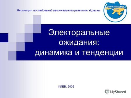Электоральные ожидания: динамика и тенденции Институт исследований регионального развития Украины КИЕВ, 2009.