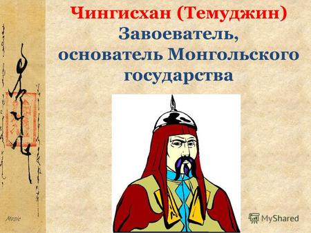 Чингисхан (Темуджин) Завоеватель, основатель Монгольского государства.