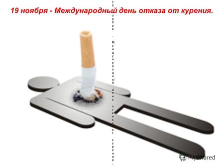 19 ноября - Международный день отказа от курения. 19 ноября - Международный день отказа от курения. 19 ноября - Международный день отказа от курения.