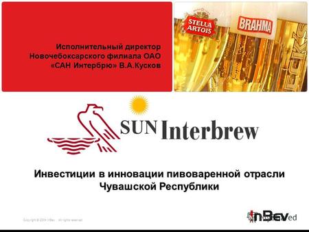 Copyright © 2004 InBev All rights reserved Инвестиции в инновации пивоваренной отрасли Чувашской Республики Исполнительный директор Новочебоксарского филиала.