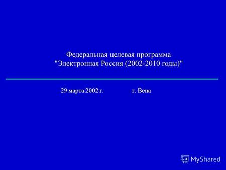 Федеральная целевая программа Электронная Россия (2002-2010 годы) 29 марта 2002 г. г. Вена.