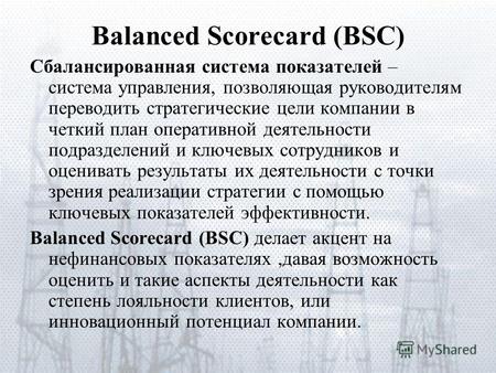 Balanced Scorecard (BSC) Сбалансированная система показателей – система управления, позволяющая руководителям переводить стратегические цели компании в.