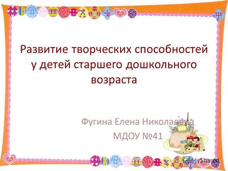 Развитие творческих способностей у детей старшего дошкольного возраста Фугина Елена Николаевна МДОУ 41.