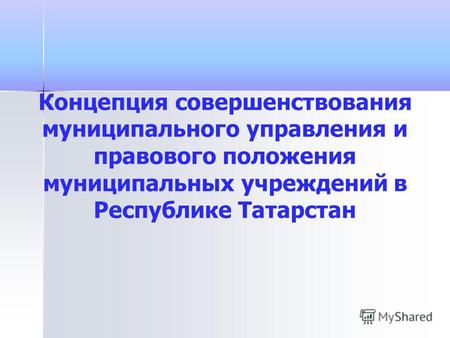 Концепция совершенствования муниципального управления и правового положения муниципальных учреждений в Республике Татарстан.