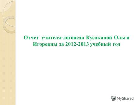 Отчет учителя-логопеда Кусакиной Ольги Игоревны за 2012-2013 учебный год.