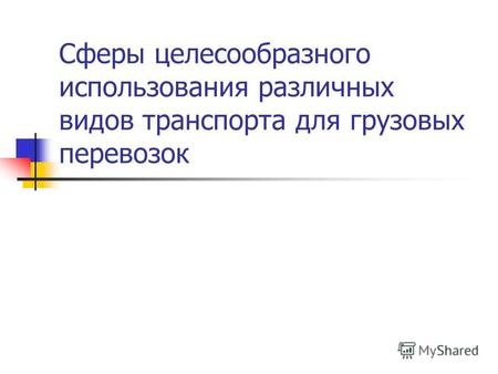 Сферы целесообразного использования различных видов транспорта для грузовых перевозок.