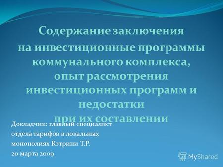 Докладчик: главный специалист отдела тарифов в локальных монополиях Котрини Т.Р. 20 марта 2009 Содержание заключения на инвестиционные программы коммунального.