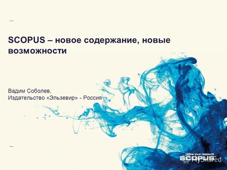 SCOPUS – новое содержание, новые возможности Вадим Соболев, Издательство «Эльзевир» - Россия.