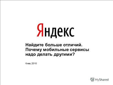1 Найдите больше отличий. Почему мобильные сервисы надо делать другими? Киев, 2010.