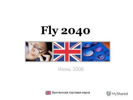 Июнь 2006 Британская торговая марка Fly 2040. Основные характеристики Дизайн Slim Card Phone Размер: 50x92x9.2 мм Дисплей: TFT 262К Камера: CMOS 1,3 Mpx,