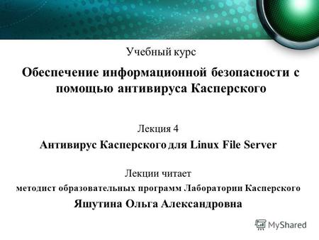 Учебный курс Обеспечение информационной безопасности с помощью антивируса Касперского Лекция 4 Антивирус Касперского для Linux File Server Лекции читает.