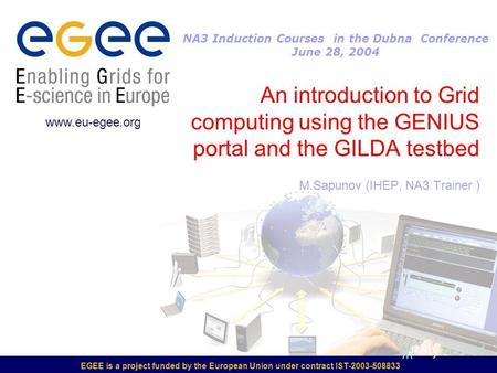 EGEE is a project funded by the European Union under contract IST-2003-508833 An introduction to Grid computing using the GENIUS portal and the GILDA testbed.