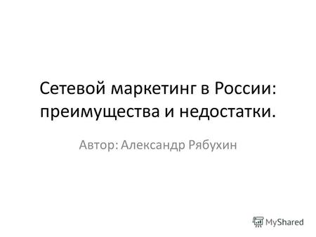 Сетевой маркетинг в России: преимущества и недостатки. Автор: Александр Рябухин.