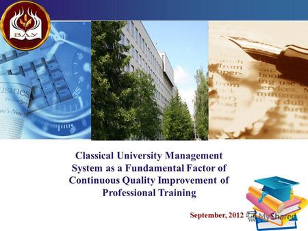 LOGO 1 Classical University Management System as a Fundamental Factor of Continuous Quality Improvement of Professional Training September, 2012.