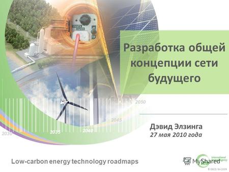 © OECD/IEA 2009 Low-carbon energy technology roadmaps © OECD/IEA 2009 Low-carbon energy technology roadmaps Разработка общей концепции сети будущего Дэвид.