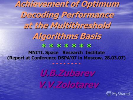 Achievement of Optimum Decoding Performance at the Multithreshold Algorithms Basis * * * * * * * MNITI, Space Research Institute (Report at Conference.