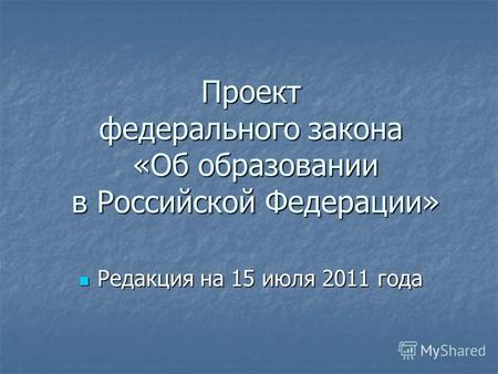 Проект федерального закона «Об образовании в Российской Федерации» Редакция на 15 июля 2011 года Редакция на 15 июля 2011 года.