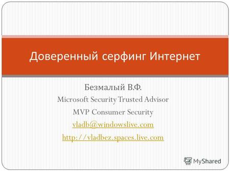 Безмалый В. Ф. Microsoft Security Trusted Advisor MVP Consumer Security vladb@windowslive.com  Доверенный серфинг Интернет.