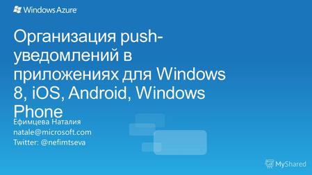 Организация push- уведомлений в приложениях для Windows 8, iOS, Android, Windows Phone Ефимцева Наталия natale@microsoft.com Twitter: @nefimtseva.