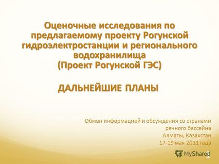 Обмен информацией и обсуждения со странами речного бассейна Алматы, Казахстан 17-19 мая 2011 года Оценочные исследования по предлагаемому проекту Рогунской.