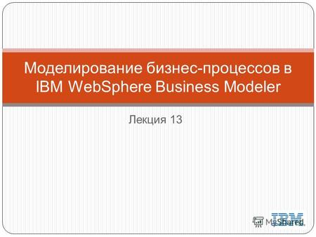 Лекция 13 Моделирование бизнес-процессов в IBM WebSphere Business Modeler.