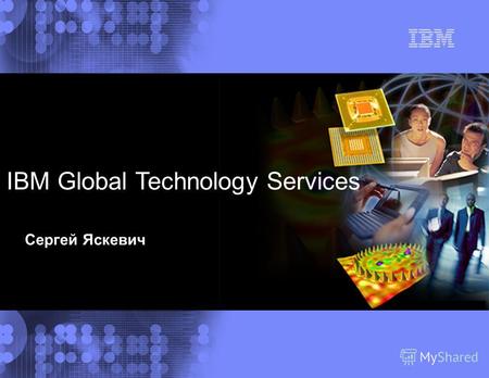 IBM Global Services IBM Global Technology Services Сергей Яскевич.