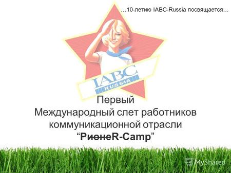 Первый Международный слет работников коммуникационной отраслиPионеR-Camp …10-летию IABC-Russia посвящается…