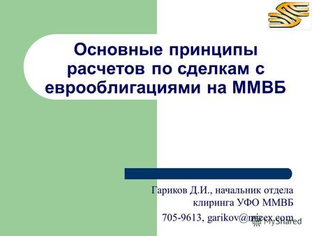 Основные принципы расчетов по сделкам с еврооблигациями на ММВБ Гариков Д.И., начальник отдела клиринга УФО ММВБ 705-9613, garikov@micex.com.