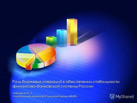 Рыбников А. Э. Генеральный директор Фондовой биржи ММВБ Роль биржевых операций в обеспечении стабильности финансово-банковской системы России.