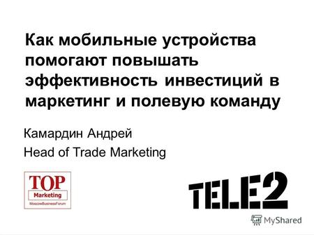 Как мобильные устройства помогают повышать эффективность инвестиций в маркетинг и полевую команду Камардин Андрей Head of Trade Marketing.