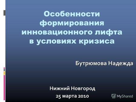 Особенности формирования инновационного лифта в условиях кризиса Бутрюмова Надежда Нижний Новгород 25 марта 2010.