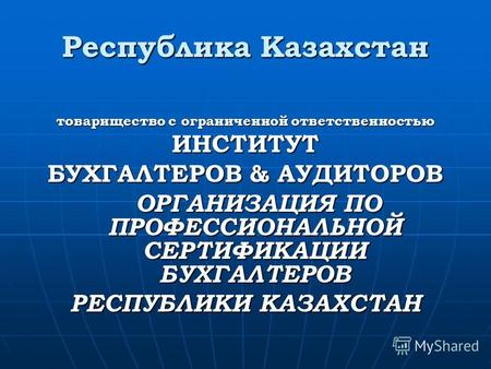 Республика Казахстан товарищество с ограниченной ответственностью ИНСТИТУТ БУХГАЛТЕРОВ & АУДИТОРОВ ОРГАНИЗАЦИЯ ПО ПРОФЕССИОНАЛЬНОЙ СЕРТИФИКАЦИИ БУХГАЛТЕРОВ.