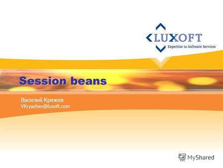 Session beans Василий Кряжев VKryazhev@luxoft.com.