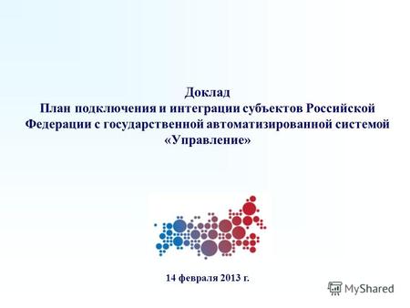 Доклад План подключения и интеграции субъектов Российской Федерации с государственной автоматизированной системой «Управление» 14 февраля 2013 г.