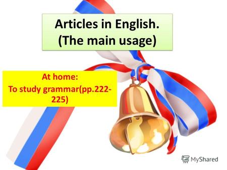 Articles in English. (The main usage) At home: To study grammar(pp.222- 225)