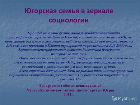 1 Департамент общественных связей Ханты-Мансийского автономного округа - Югры 2011 г. Югорская семья в зеркале социологии Представляем вашему вниманию.