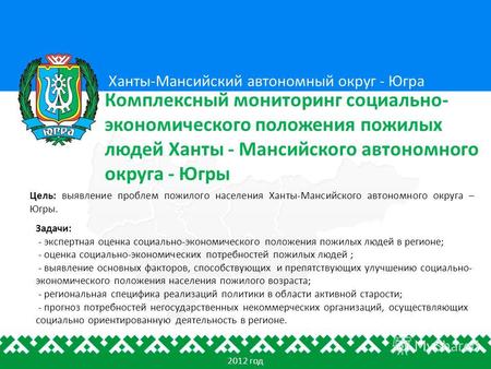 Цель: выявление проблем пожилого населения Ханты-Мансийского автономного округа – Югры. Ханты-Мансийский автономный округ - Югра Комплексный мониторинг.