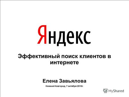 Эффективный поиск клиентов в интернете Елена Завьялова Нижний Новгород, 7 октября 2010г.