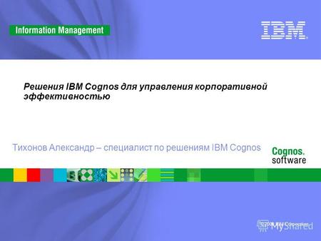 © 2008 IBM Corporation Решения IBM Cognos для управления корпоративной эффективностью Тихонов Александр – специалист по решениям IBM Cognos.
