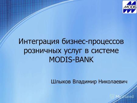 Интеграция бизнес-процессов розничных услуг в системе MODIS-BANK Шлыков Владимир Николаевич.