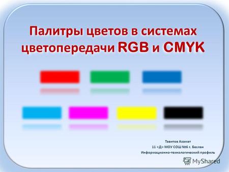 Палитры цветов в системах цветопередачи RGB и CMYK Тавитов Азамат 11 «Д» МОУ СОШ 6 г. Беслан Информационно-технологический профиль.