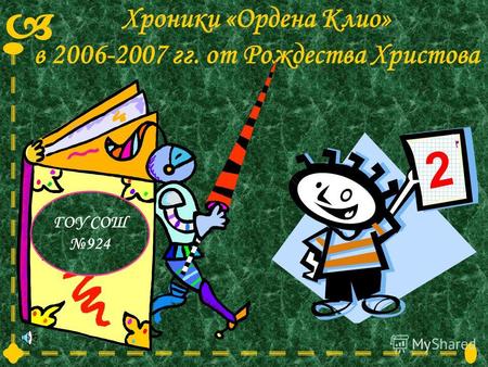 Хроники «Ордена Клио» в 2006-2007 гг. от Рождества Христова 2 ГОУ СОШ 924.