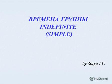 ВРЕМЕНА ГРУППЫ INDEFINITE (SIMPLE) by Zorya I.V..