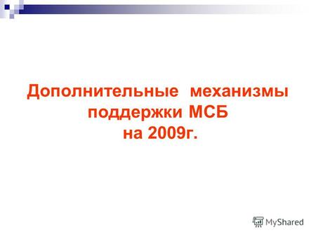 Дополнительные механизмы поддержки МСБ на 2009г..