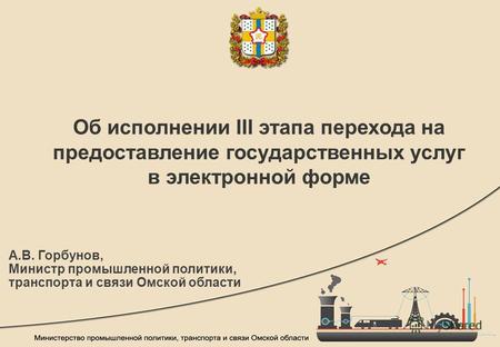 Об исполнении III этапа перехода на предоставление государственных услуг в электронной форме А.В. Горбунов, Министр промышленной политики, транспорта и.