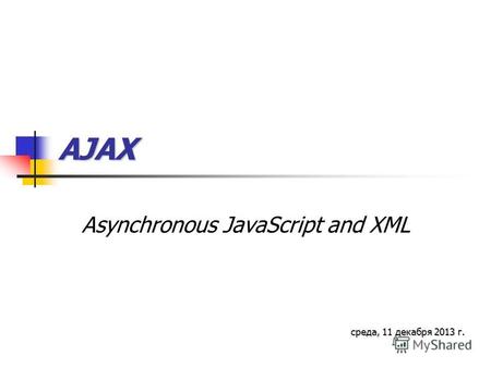 AJAX Asynchronous JavaScript and XML среда, 11 декабря 2013 г.среда, 11 декабря 2013 г.среда, 11 декабря 2013 г.среда, 11 декабря 2013 г.среда, 11 декабря.