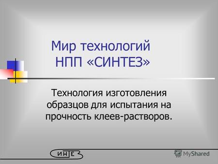 Мир технологий НПП «СИНТЕЗ» Технология изготовления образцов для испытания на прочность клеев-растворов.