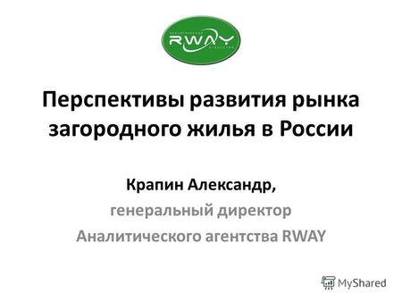Перспективы развития рынка загородного жилья в России Крапин Александр, генеральный директор Аналитического агентства RWAY.